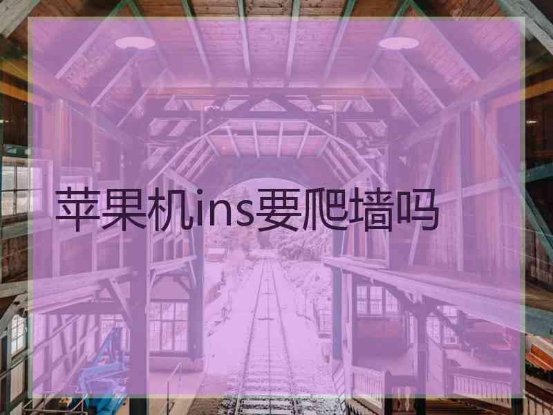 苹果机ins要爬墙吗
